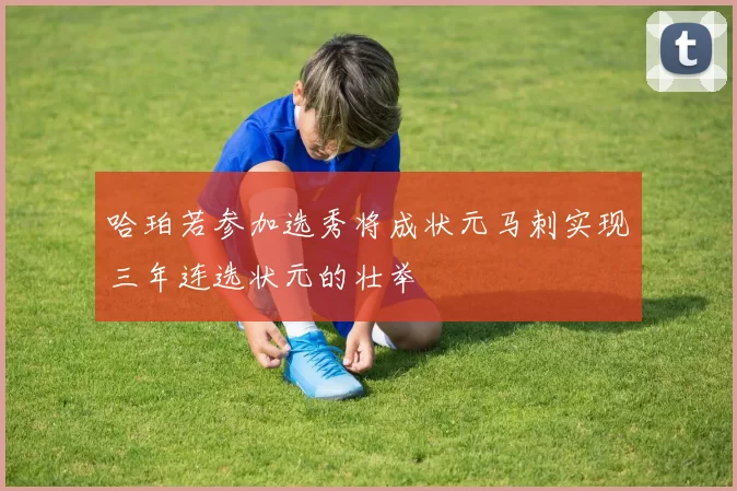 哈珀若参加选秀将成状元马刺实现三年连选状元的壮举