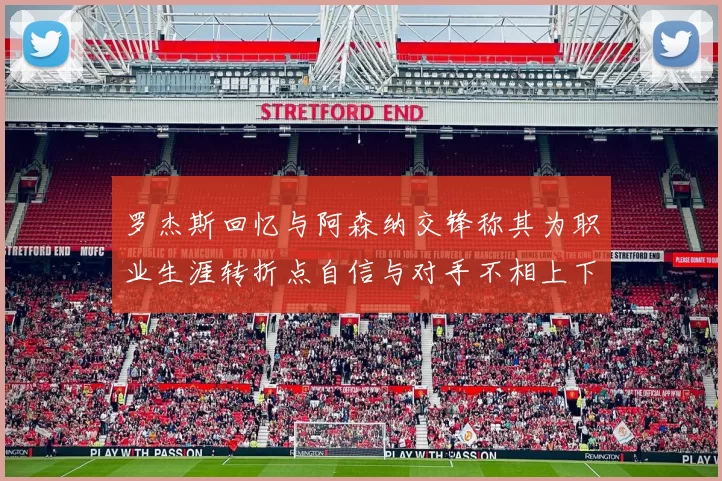 罗杰斯回忆与阿森纳交锋称其为职业生涯转折点自信与对手不相上下
