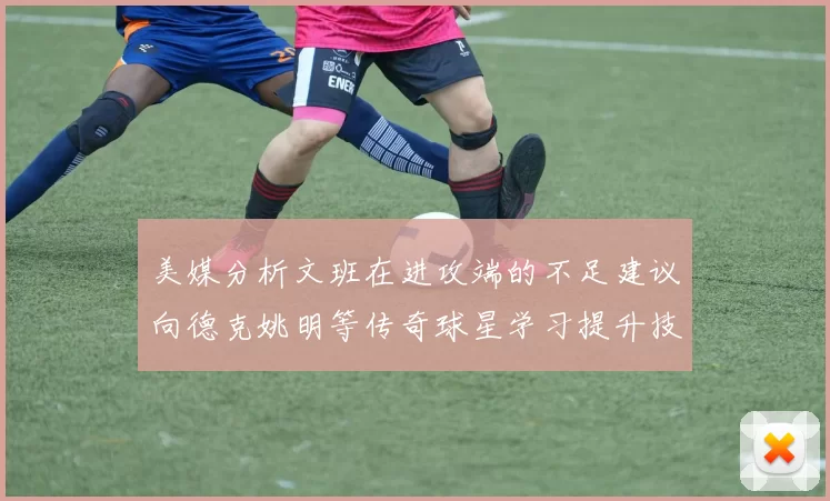 美媒分析文班在进攻端的不足建议向德克姚明等传奇球星学习提升技能