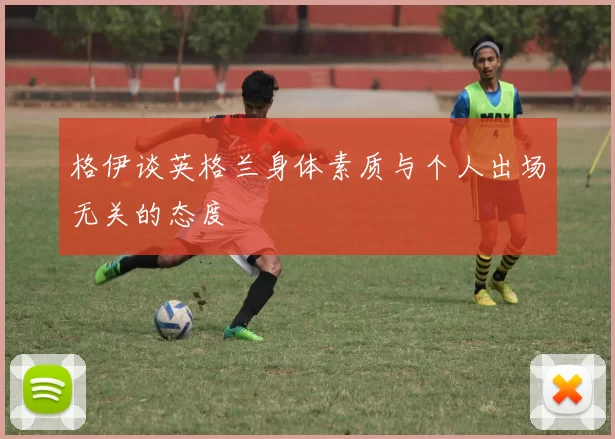 格伊谈英格兰身体素质与个人出场无关的态度