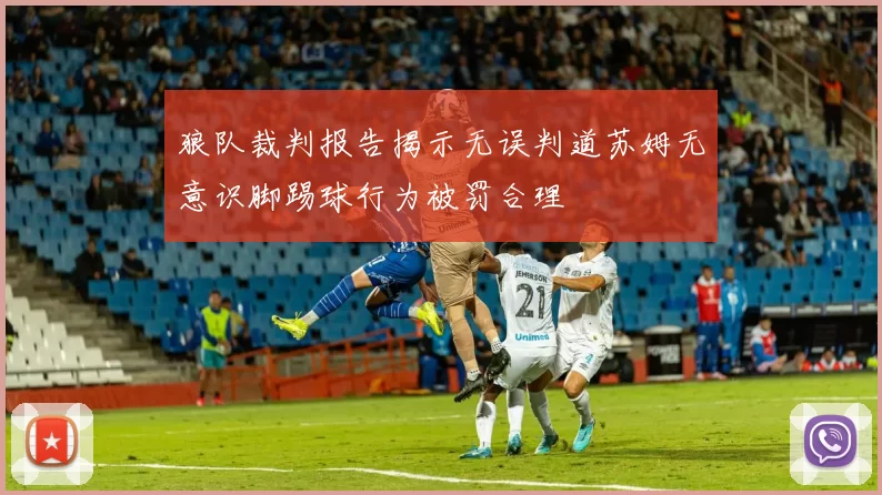 狼队裁判报告揭示无误判道苏姆无意识脚踢球行为被罚合理