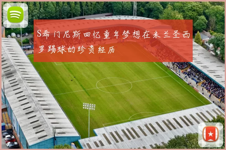 S希门尼斯回忆童年梦想在米兰圣西罗踢球的珍贵经历